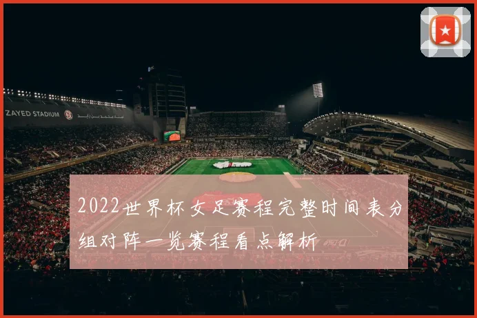 2022世界杯女足赛程完整时间表分组对阵一览赛程看点解析